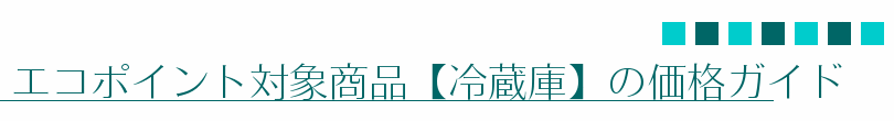エコポイント対象商品【冷蔵庫】の価格ガイド